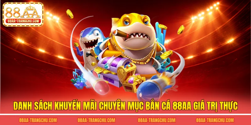 Danh sách khuyến mãi chuyên mục bắn cá 88AA giá trị thực