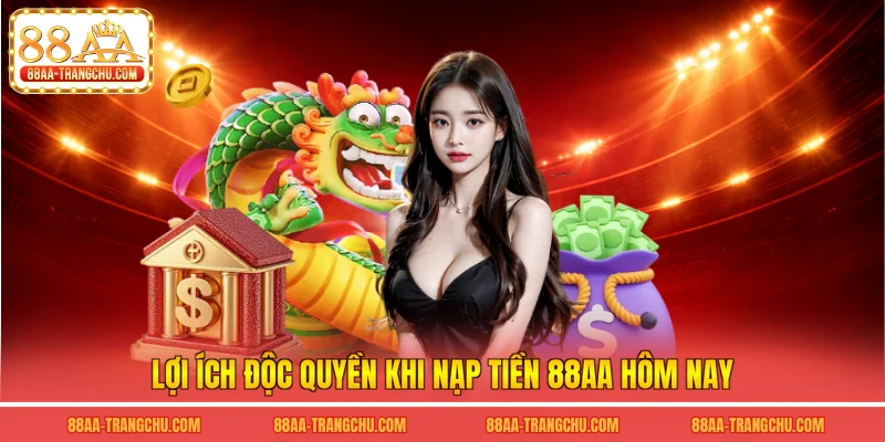 Lợi ích độc quyền khi nạp tiền 88AA hôm nay