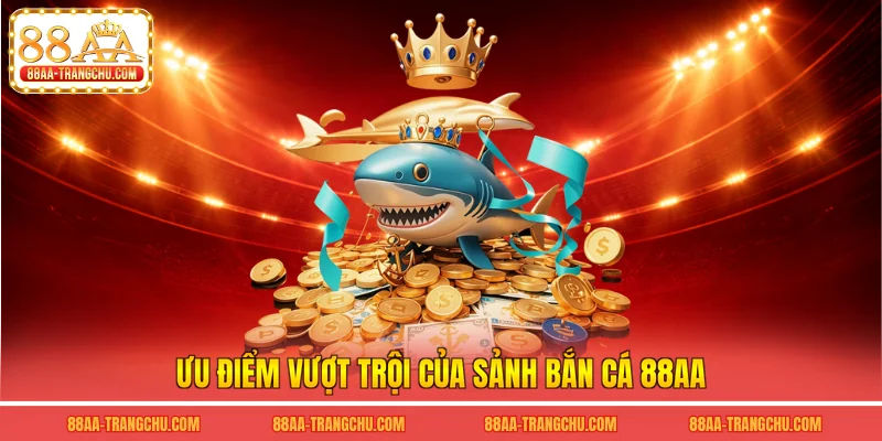 Ưu điểm vượt trội của sảnh bắn cá 88AA